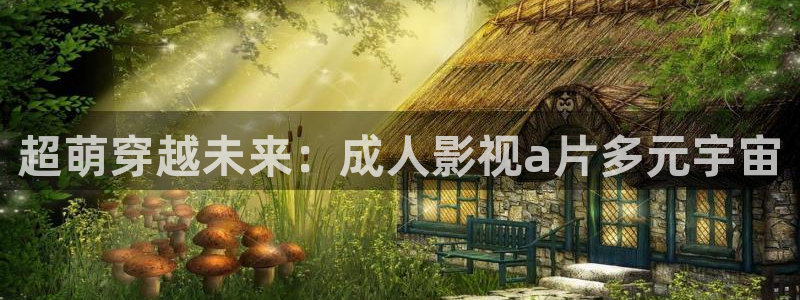 第四色奇米在线观看：超萌穿越未来：成人影视a片多元宇宙