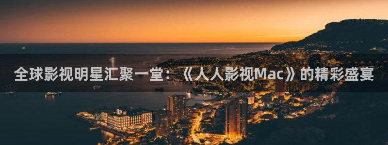 奇米在线观看：全球影视明星汇聚一堂：《人人影视Mac》的精彩盛宴